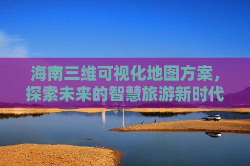 海南三维可视化地图方案，探索未来的智慧旅游新时代
